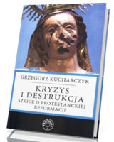 Kryzys i destrukcja. Szkice o protestanckiej reformacji