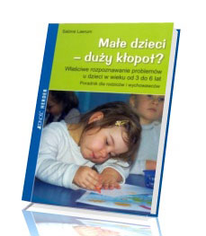 Małe dzieci - duży kłopot? Właściwe rozpoznanie problemów u dzieci w wieku od 3 do 6 lat. Poradnik dla rodziców i wychowawców