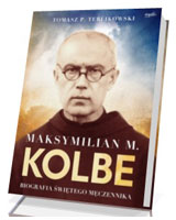 Maksymilian M. Kolbe. Biografia świętego męczennika