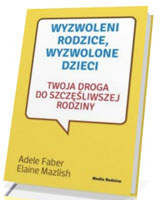 Wyzwoleni rodzice, wyzwolone dzieci. Twoja droga do szczęśliwej rodziny