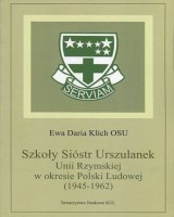 Szkoły Sióstr Urszulanek Unii Rzymskiej w okresie Polski Ludowej (1945-1962). Seria: Źródła i monografie 447