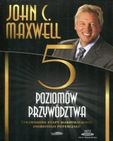 Pięć poziomów przywództwa. Sprawdzone etapy maksymalizacji osobistego potencjału