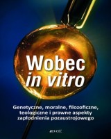 Wobec in vitro. Genetyczne, moralne, filozoficzne, teologiczne i prawne aspekty zapłodnienia