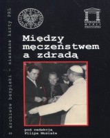 Między męczeństwem a zdradą. Seria: Z archiwów bezpieki - nieznane karty PRL. Tom 25