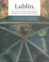 Lublin. Miasto zgody religijnej. Ekumenizm w historii, teologii, kulturze. Seria: Źródła i monografie 458
