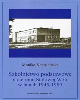 Szkolnictwo podstawowe na terenie Stalowej Woli w latach 1945-1989. Seria: Źródła i monografie 453