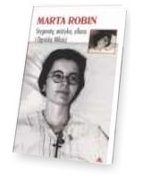 Marta Robin. Stygmaty, ofiary, mistyka i Ogniska Miłości 