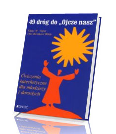 49 dróg do Ojcze Nasz. Ćwiczenia katechetyczne dla młodzieży i dorosłych