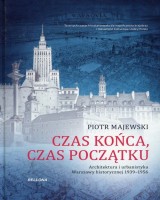 Czas końca czas początku. Architektura i urbanistyka Warszawy historycznej 1939-1956