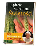 Bądźcie ziarnami Świętości. Myśli Benedykta XVI na każdy dzień