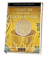 Uczmy się kochać Eucharystię