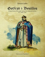 Gotfryd z Bouillon. Książę Dolnej Lotaryngii, władca łacińskiej Jerozolimy, ok. 1060-1100