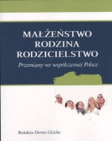 Małżeństwo - Rodzina - Rodzicielstwo. Przemiany we współczesnej Polsce