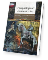 O niepodległości ekumenicznie. Wyznawcy różnych Kościołów dla Rzeczpospolitej (1918-1939) . Seria: Źródła i monografie 468