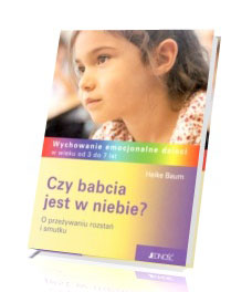 Czy babcia jest w niebie? O przeżywaniu rozstań i smutku. Wychowanie emocjonalne dzieci w wieku od 3 do 7 lat