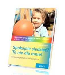 Spokojnie siedzieć? To nie dla mnie! Co pomaga małym wiercipiętom. Wychowanie emocjonalne dzieci w wieku od 3 do 7 lat