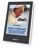 Wojna w kawałkach. Franciszek i dyplomacja papieska wobec wybranych problemów międzynarodowych