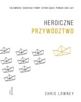 Heroiczne przywództwo. Tajemnice sukcesu firmy istniejącej ponad 450 lat