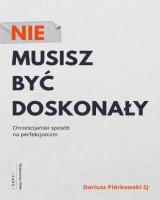 Nie musisz być doskonały. Chrześcijański sposób na perfekcjonizm