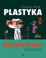 Plastyka nie tylko dla plastyków. Alternatywne scenariusze lekcji i ćwiczenia międzyprzedmiotowe