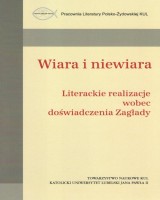 Wiara i niewiara. Literackie realizacje wobec doświadczenia Zagłady. Pracownia Literatury Polsko-Żydowskiej KUL. Tom IX. Seria: Źródła i monografie 472