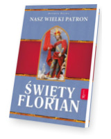 Św. Florian. Nasz Wielki Patron