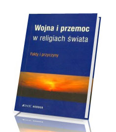 Wojna i przemoc w religiach świata. Fakty i przyczyny