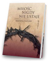 Miłość nigdy nie ustaje. Kazania pasyjne