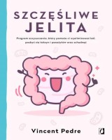 Szczęśliwe jelita. Program oczyszczania, który pomoże ci wyeliminować ból, pozbyć się toksyn i pasożytów oraz schudnąć