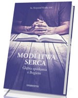 Modlitwa serca. Głębia spotkania z Bogiem