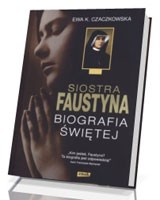 Siostra Faustyna. Biografia Świętej