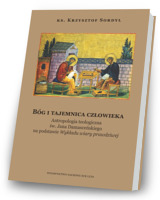 Bóg i tajemnica czlowieka. Antropologia teologiczna św. Jana Damasceńskiego na podstawie