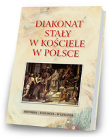 Diakonat stały w Kościele w Polsce. Historia - teologia - wyzwania 