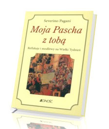 Moja Pascha z tobą. Refleksje i modlitwy na Wielki Tydzień