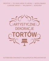 Artystyczne dekoracje tortów. Autorstwa dwunastu najlepszych projektantek