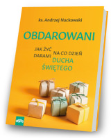 Obdarowani. Jak żyć na co dzień darami Ducha Świętego