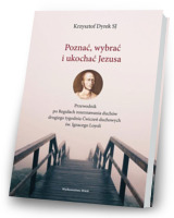 Poznać, wybrać i ukochać Jezusa. Przewodnik po Regułach rozeznawania duchów drugiego tygodnia Ćwiczeń duchowych św. Ignacego Loyoli