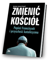 Zmienić Kościół. Papież Franciszek i przyszłość katolicyzmu