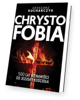 Chrystofobia. 500 lat nienawiści do Jezusa i Kościoła