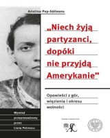 Niech żyją partyzanci, dopóki nie przyjdą Amerykanie. Opowieść z gór, więzienia i okresu wolności. Wywiad przeprowadzony przez Lianę Petrescu