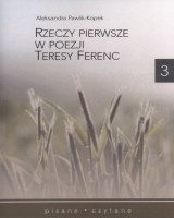 Rzeczy pierwsze w poezji Teresy Ferenc. Seria: Pisane. Czytane. Tom 3