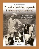 Z polskiej rodziny wyszedł i miłością ogarnął świat. W stulecie urodzin Świętego Jana Pawła II