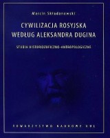 Cywilizacja rosyjska według Aleksandra Dugina. Studia historiozoficzno-antropologiczne. Seria: Źródła i monografie 492