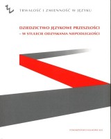 Dziedzictwo językowe przeszłości - w stulecie odzyskania niepodległości. Trwałość i zmienność w języku. Seria: Prace Wydziału Historyczno-Filologicznego 198