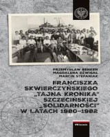 Franciszka Skwierczyńskiego tajna kronika Szczecińskiej Solidarności w latach 1980–1982