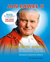 Jan Paweł II. Opowiem wam o moim życiu. Biografia Świętego Papieża