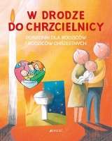 W drodze do chrzcielnicy. Poradnik dla rodziców i rodziców chrzestnych