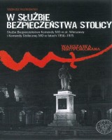 W służbie bezpieczeństwa stolicy. Służba Bezpieczeństwa Komendy MO m.st. Warszawy i Komendy Stołecznej MO w latach 1956-1975