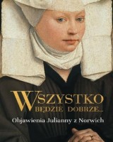 Wszystko będzie dobrze... Objawienia Julianny z Norwich