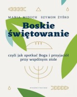 Boskie świętowanie czyli jak spotkać Boga i przyjaciół przy wspólnym stole